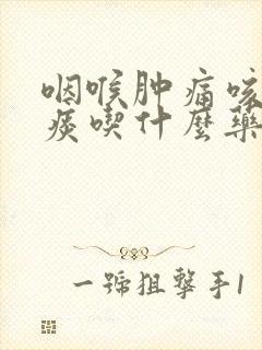 咽喉肿痛咳嗽无痰吃什么药封面