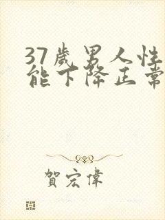 37岁男人性功能下降正常吗