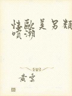 性欧美另类粗暴喷潮