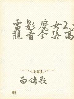 电影魔女2免费观看全集高清