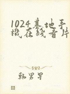 1024基地手机在线看片你懂得