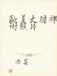 欧美大胆裸体艺术照片