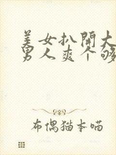 美女扒开大腿让男人爽个够