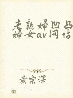 老熟妇凹凸淫老妇女av网站