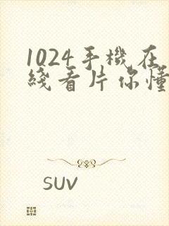 1024手机在线看片你懂得