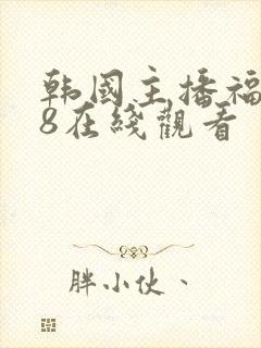 韩国主播福利18在线观看