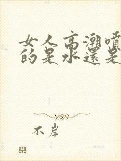 女人高潮喷出来的是水还是尿液呢封面