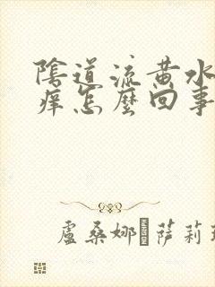 阴道流黄水而且痒怎么回事