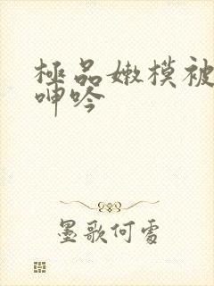 极品嫩模被啪啪呻吟封面