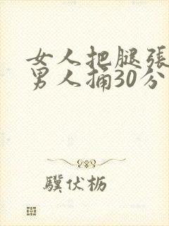 女人把腿张开给男人捅30分钟