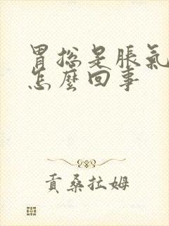 胃总是胀气打嗝怎么回事