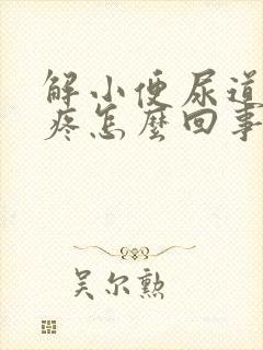 解小便尿道有点疼怎么回事