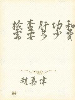 检查肝功和肾功需要多少费用