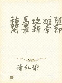 种马攻雄堕笔趣阁最新章节免费阅读