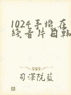 1024手机在线看片日韩欧美