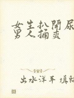 女生扒开尿口让男人捅爽