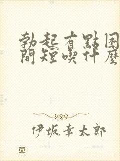 勃起有点困难时间短吃什么药能帮助恢复