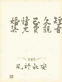 婚情已久短剧全集免费观看