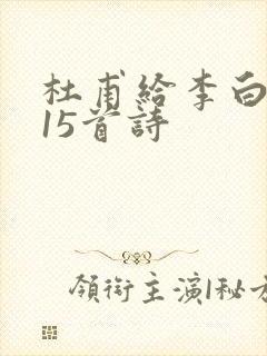 杜甫给李白写了15首诗