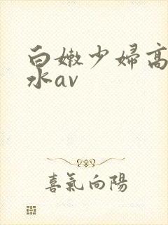 白嫩少妇高潮喷水av