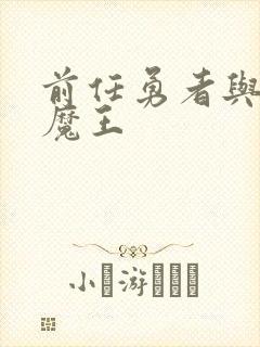 前任勇者与萝莉魔王