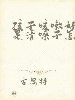 孩子咳嗽好了老是清嗓子怎么回事