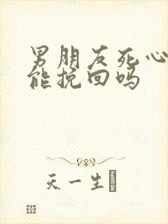 男朋友死心了还能挽回吗