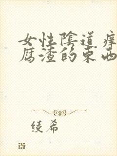 女性阴道痒又豆腐渣的东西