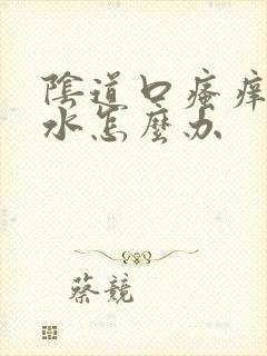 阴道口瘙痒流黄水怎么办