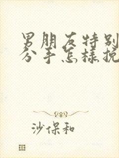 男朋友特别犟要分手怎样挽回他