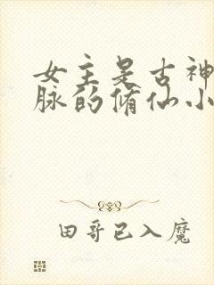 女主是古神族血脉的修仙小说