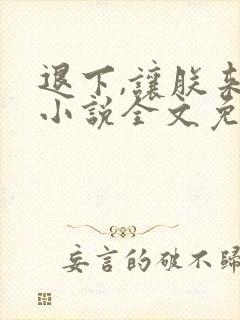 退下,让朕来 小说全文免费阅读