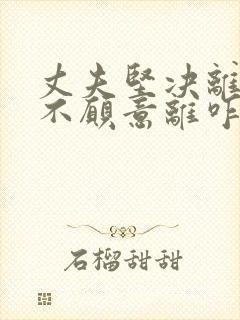 丈夫坚决离婚我不愿意离咋样补救