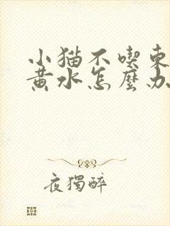 小猫不吃东西吐黄水怎么办