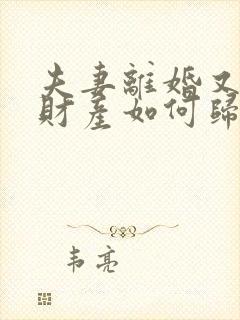 夫妻离婚又复婚财产如何归属