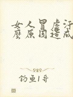 女人冒虚汗是什么原因造成的