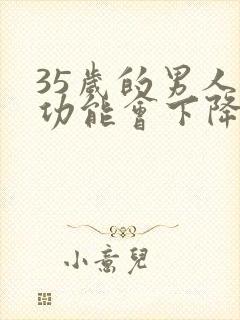 35岁的男人性功能会下降吗