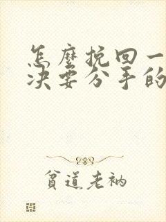 怎么挽回一个坚决要分手的男人