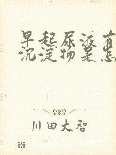 早起尿液有白色沉淀物是怎么回事