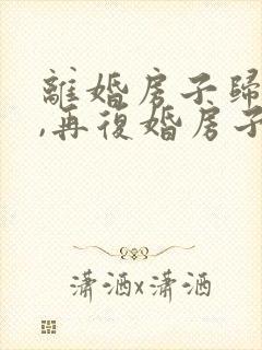 离婚房子归一方,再复婚房子属于共同财产