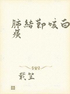 肺结节咳白泡沫痰