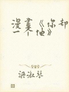 漫画《你却爱着一个他》