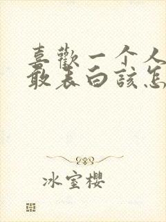 喜欢一个人又不敢表白该怎么办