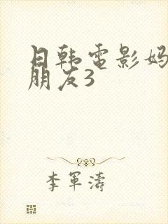 日韩电影妈妈的朋友3