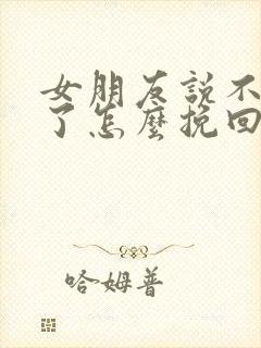 女朋友说不想谈了怎么挽回