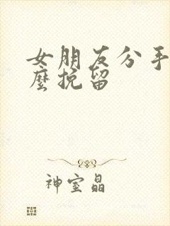 女朋友分手了怎么挽留