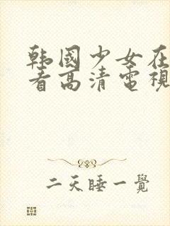 韩国少女在线观看高清电视剧全集