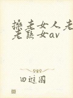 搡老女人老妇女老熟女av