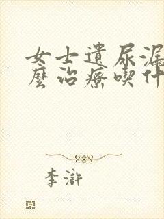 女士遗尿漏尿怎么治疗吃什么药