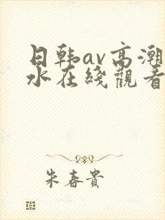 日韩av高潮喷水在线观看
